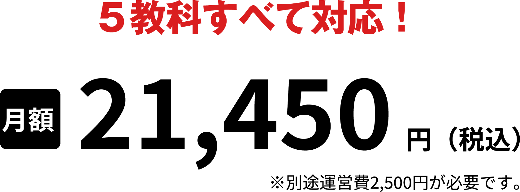 5教科すべて対応月額21,450円(税込)※別途運営費2,500円が必要です