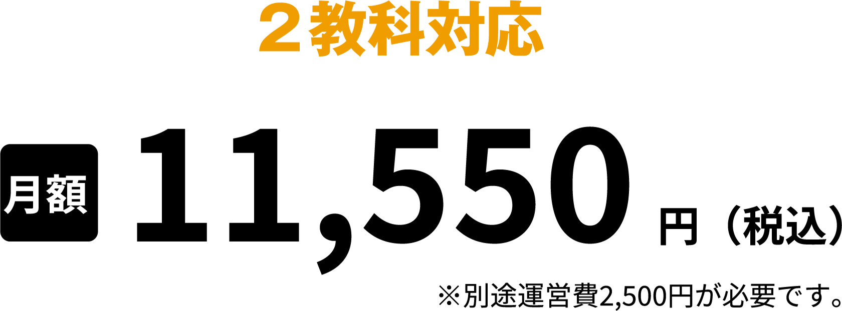 2教科対応月額11,550円(税込)※別途運営費2,500円が必要です
