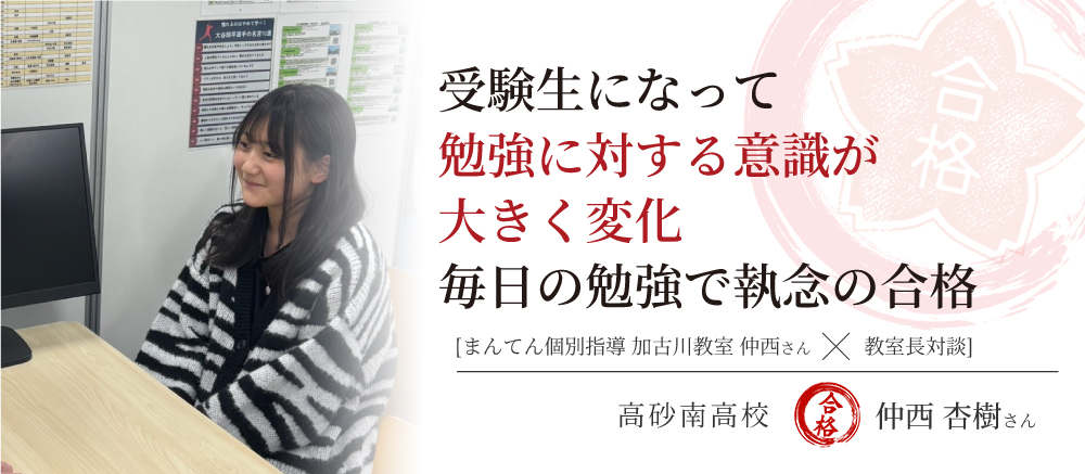 仲西杏樹さん 　合格体験記　受験生になって勉強に対する意識が大きく変化 毎日の勉強で執念の合格
