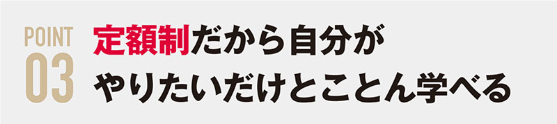 定額制だから自分がやりたいだけとことん学べる